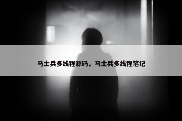 马士兵多线程源码，马士兵多线程笔记