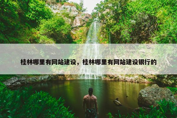桂林哪里有网站建设，桂林哪里有网站建设银行的