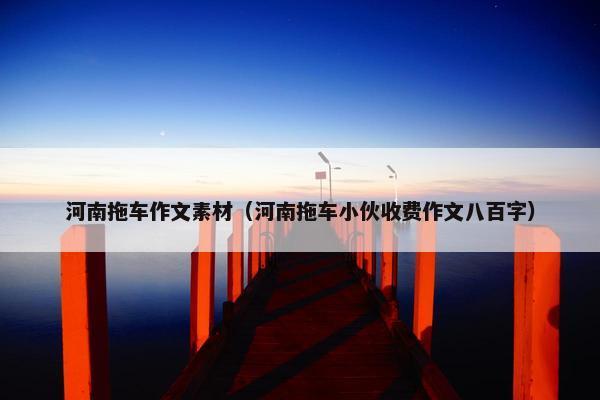 河南拖车作文素材（河南拖车小伙收费作文八百字）