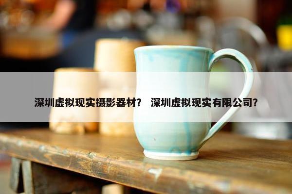 深圳虚拟现实摄影器材？ 深圳虚拟现实有限公司？