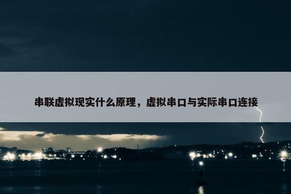 串联虚拟现实什么原理，虚拟串口与实际串口连接