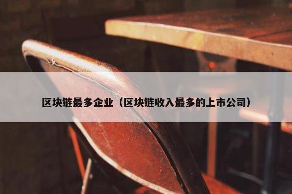 区块链最多企业（区块链收入最多的上市公司）