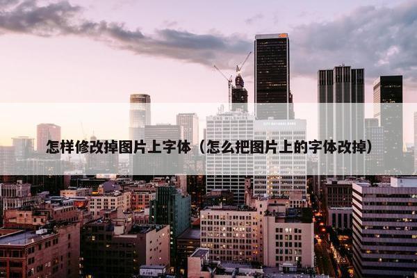怎样修改掉图片上字体（怎么把图片上的字体改掉）