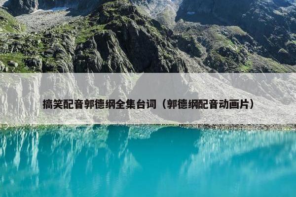 搞笑配音郭德纲全集台词（郭德纲配音动画片）