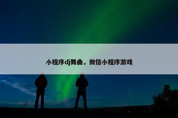小程序dj舞曲，微信小程序游戏