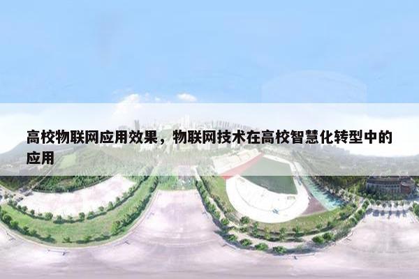 高校物联网应用效果，物联网技术在高校智慧化转型中的应用