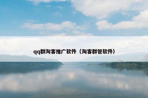 qq群淘客推广软件（淘客群管软件）