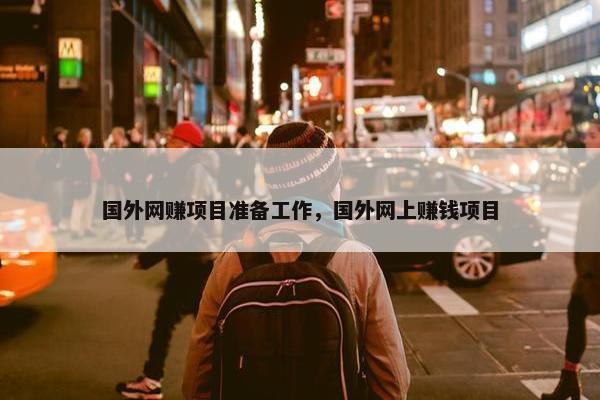 国外网赚项目准备工作，国外网上赚钱项目