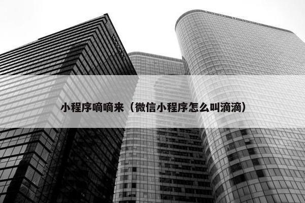 小程序嘀嘀来（微信小程序怎么叫滴滴）