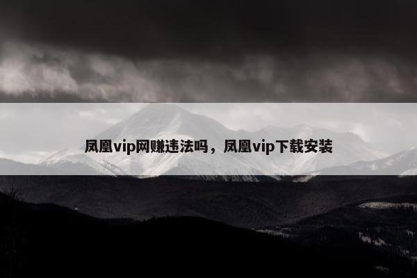 凤凰vip网赚违法吗，凤凰vip下载安装