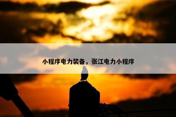 小程序电力装备，张江电力小程序