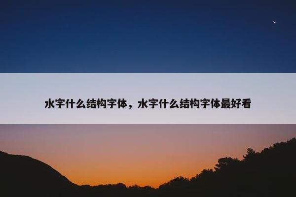 水字什么结构字体，水字什么结构字体最好看