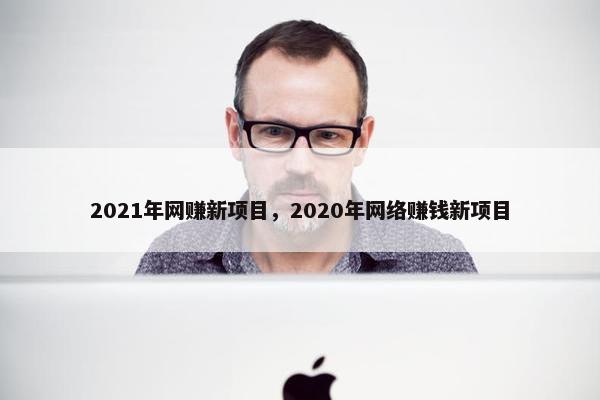 2021年网赚新项目，2020年网络赚钱新项目