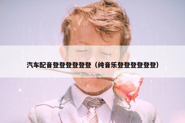 汽车配音登登登登登登（纯音乐登登登登登登）