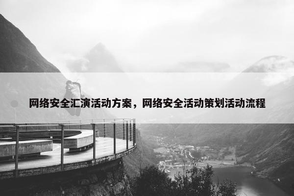 网络安全汇演活动方案，网络安全活动策划活动流程