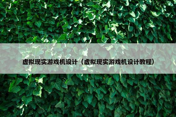 虚拟现实游戏机设计（虚拟现实游戏机设计教程）