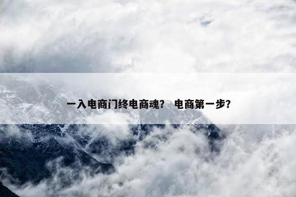 一入电商门终电商魂？ 电商第一步？