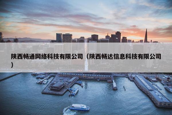 陕西畅通网络科技有限公司（陕西畅达信息科技有限公司）