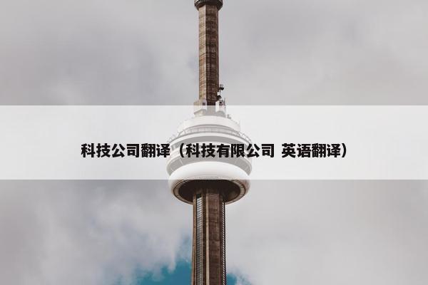 科技公司翻译（科技有限公司 英语翻译）