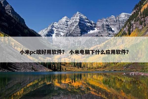 小米pc端好用软件？ 小米电脑下什么应用软件？