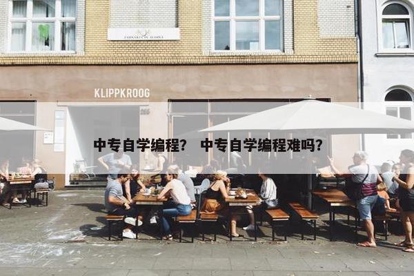 中专自学编程？ 中专自学编程难吗？