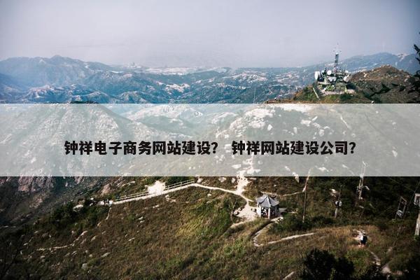 钟祥电子商务网站建设？ 钟祥网站建设公司？