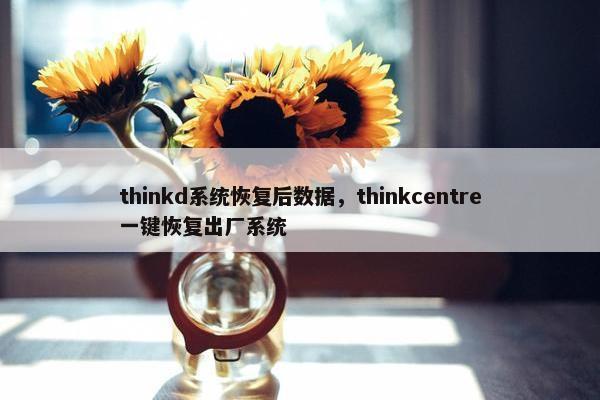 thinkd系统恢复后数据，thinkcentre一键恢复出厂系统
