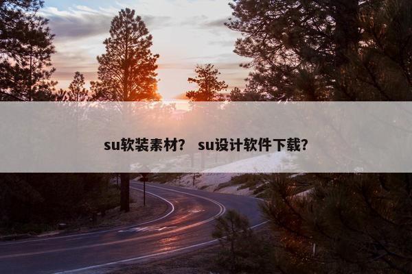 su软装素材？ su设计软件下载？