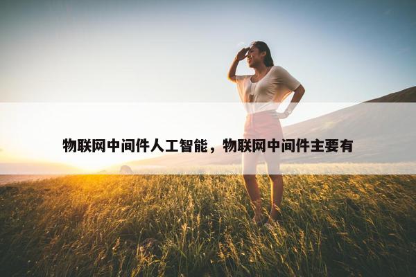 物联网中间件人工智能，物联网中间件主要有