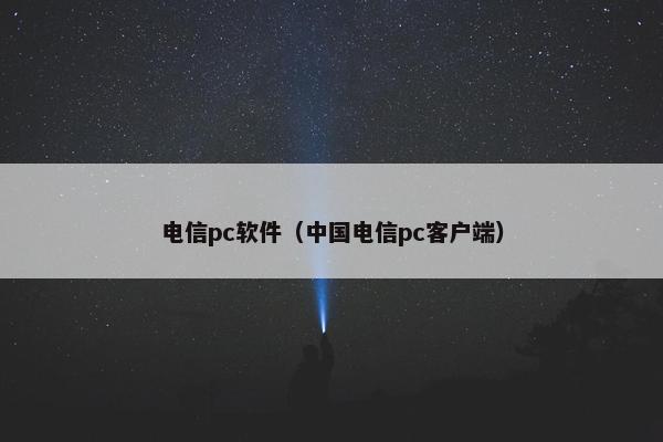 电信pc软件（中国电信pc客户端）
