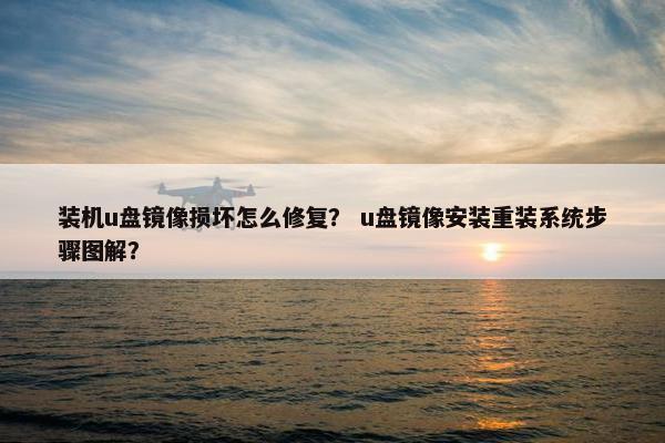 装机u盘镜像损坏怎么修复？ u盘镜像安装重装系统步骤图解？