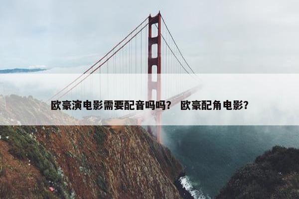 欧豪演电影需要配音吗吗？ 欧豪配角电影？