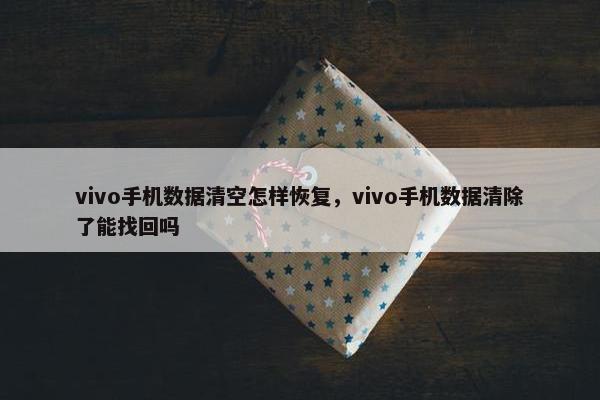 vivo手机数据清空怎样恢复，vivo手机数据清除了能找回吗