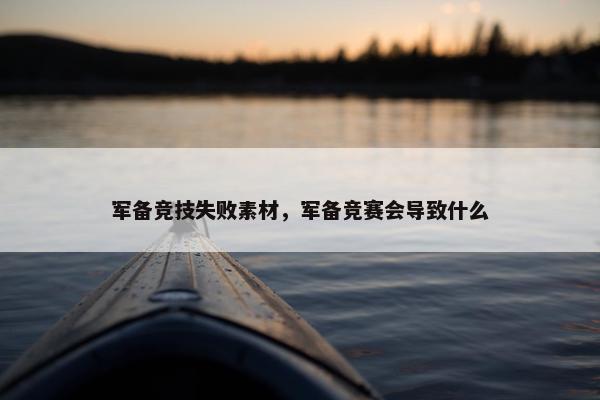 军备竞技失败素材，军备竞赛会导致什么