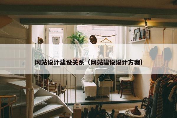 网站设计建设关系（网站建设设计方案）