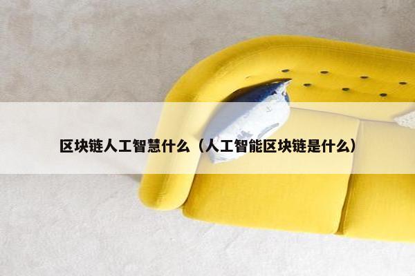 区块链人工智慧什么（人工智能区块链是什么）
