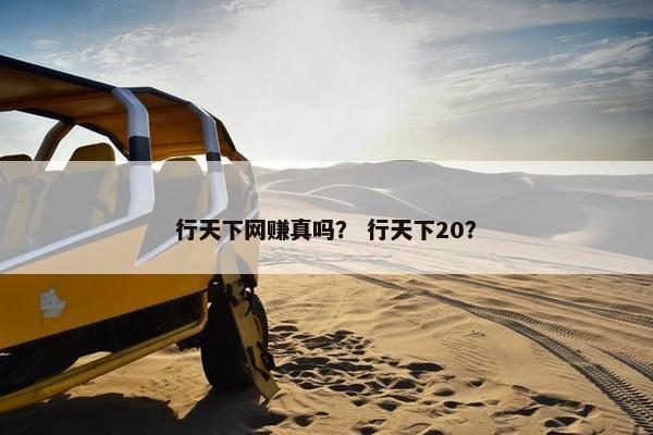 行天下网赚真吗？ 行天下20？