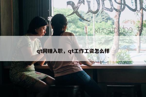 qt网赚入职，qt工作工资怎么样