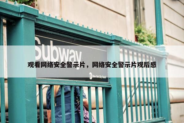 观看网络安全警示片，网络安全警示片观后感