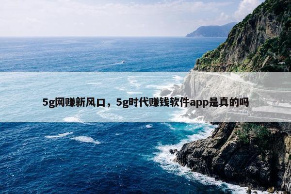 5g网赚新风口，5g时代赚钱软件app是真的吗