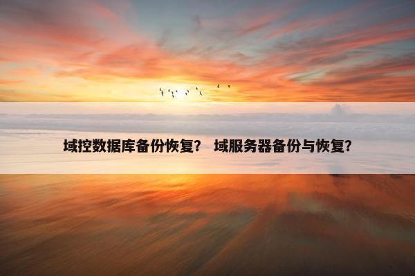 域控数据库备份恢复？ 域服务器备份与恢复？