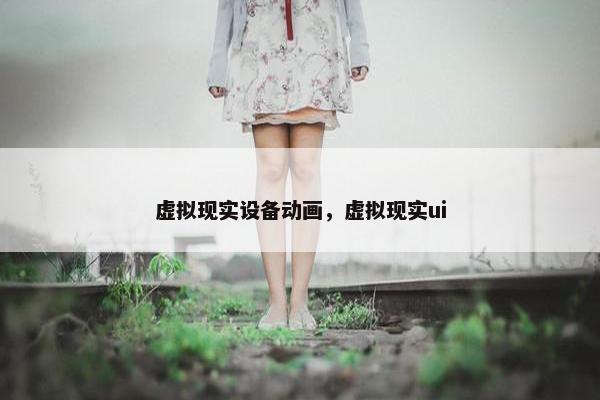 虚拟现实设备动画，虚拟现实ui
