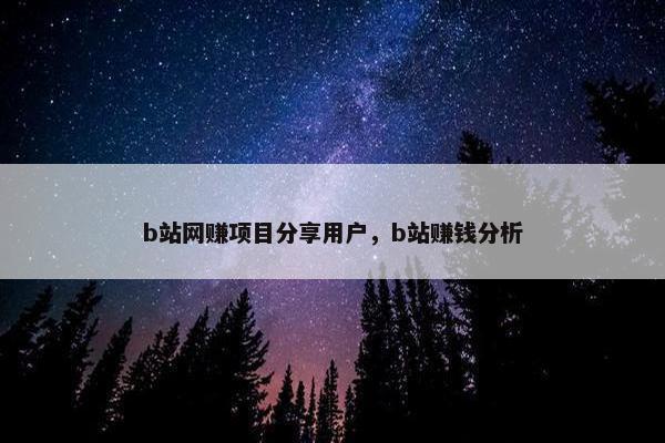 b站网赚项目分享用户，b站赚钱分析