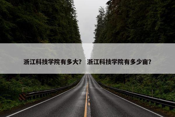 浙江科技学院有多大？ 浙江科技学院有多少亩？