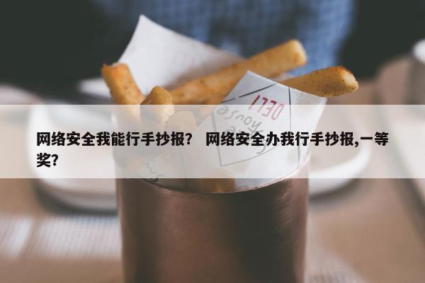 网络安全我能行手抄报？ 网络安全办我行手抄报,一等奖？