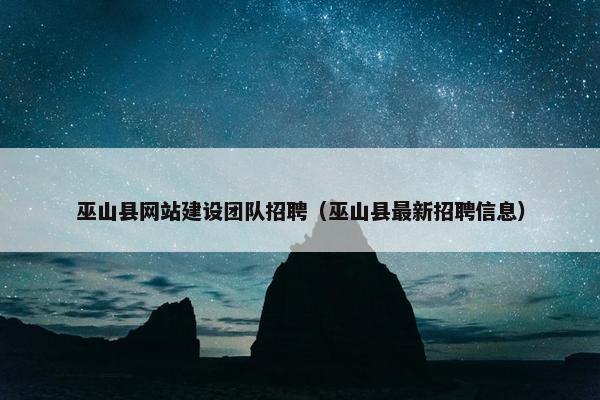巫山县网站建设团队招聘（巫山县最新招聘信息）