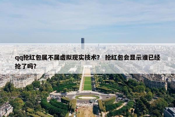 qq抢红包属不属虚拟现实技术？ 抢红包会显示谁已经抢了吗？
