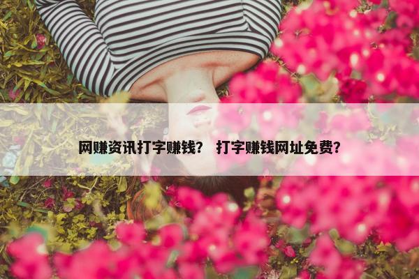 网赚资讯打字赚钱？ 打字赚钱网址免费？