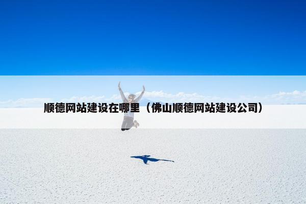 顺德网站建设在哪里（佛山顺德网站建设公司）