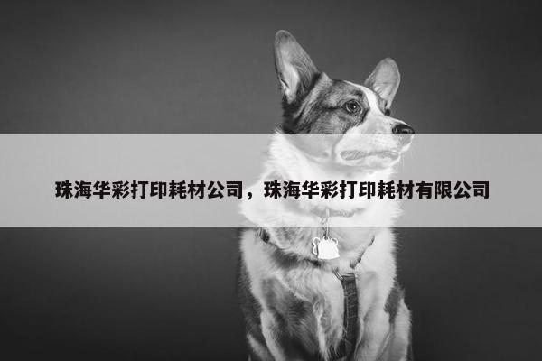 珠海华彩打印耗材公司，珠海华彩打印耗材有限公司
